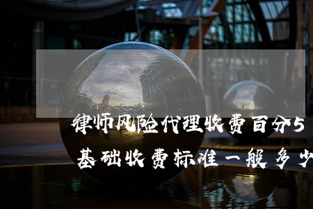 律师风险代理收费百分50(律师风险代理费基础收费标准一般多少)