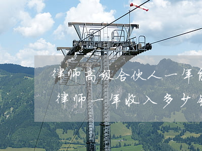 律师高级合伙人一年能挣多少钱(高级合伙人律师一年收入多少钱)