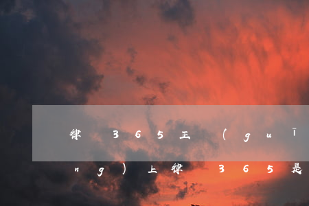律師365正規(guī)可靠嗎(網(wǎng)上律師365是正規(guī)的不)