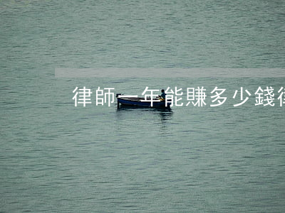 律師一年能賺多少錢(律師賺錢一般賺多少)