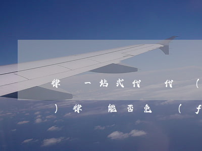 律師一站式代訴代執(zhí)服務(wù)(律師能否免費(fèi)代理案件)