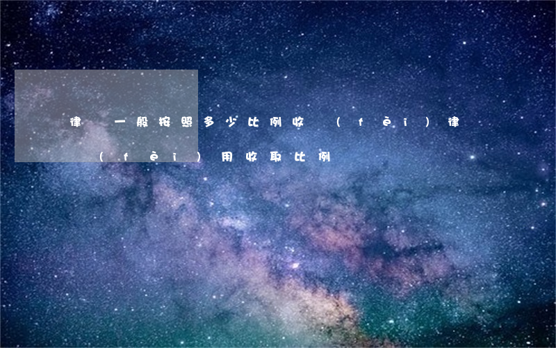 律師一般按照多少比例收費(fèi)(律師費(fèi)用收取比例)
