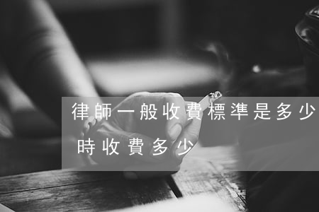 律師一般收費標準是多少一小時(律師一個小時收費多少)