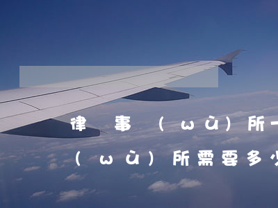 律師事務(wù)所一小時多少錢(律師事務(wù)所需要多少錢)