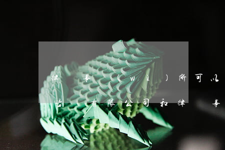 律師事務(wù)所可以是有限公司嗎(律師咨詢有限公司和律師事務(wù)所)