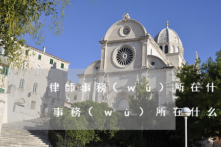 律師事務(wù)所在什么地方(最近的律師事務(wù)所在什么地方)