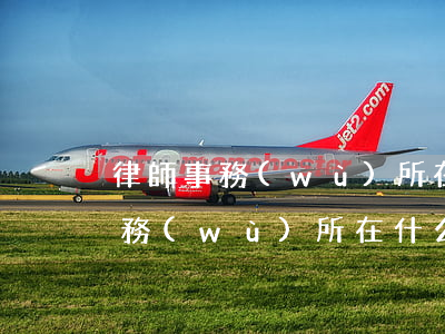 律師事務(wù)所在什么地方(肥西律師事務(wù)所在什么地方)