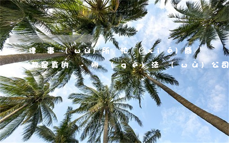 律師事務(wù)所幫忙協(xié)商還款是真的嗎-哪個(gè)法務(wù)公司協(xié)商可靠
