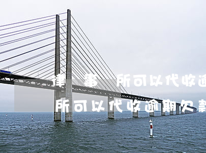 律師事務所可以代收逾期欠款嗎-律師事務所可以代收逾期欠款嗎合法嗎