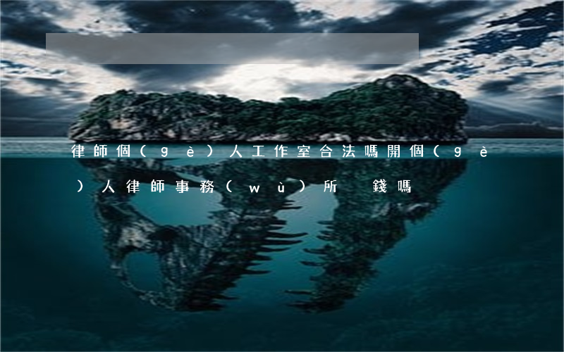 律師個(gè)人工作室合法嗎(開個(gè)人律師事務(wù)所掙錢嗎)