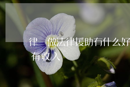 律師做法律援助有什么好處(律師做法律援助有收入嗎)