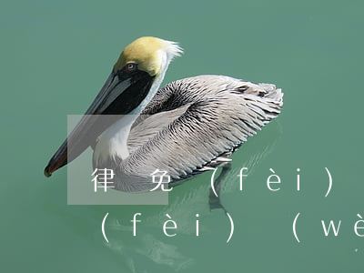 律師免費(fèi)問(wèn)(律師免費(fèi)問(wèn))