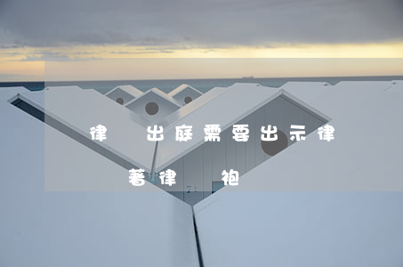 律師出庭需要出示律師證嗎(律師出庭是否必須著律師袍)