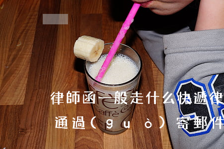 律師函一般走什么快遞(律師函會(huì)通過(guò)寄郵件的方式下來(lái)嗎)