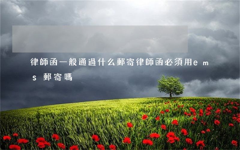 律師函一般通過什么郵寄(律師函必須用ems郵寄嗎)