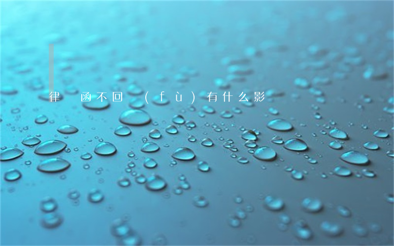 律師函不回復(fù)有什么影響
