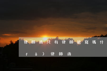 律師函只有律師能寫嗎(什么情況下可以發(fā)律師函)