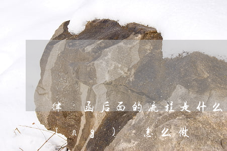 律師函后面的流程是什么(接到律師函應(yīng)該怎么做)