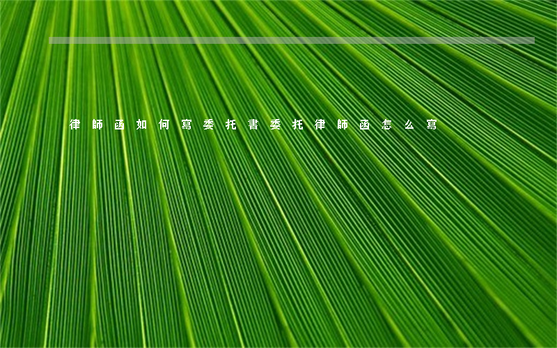 律師函如何寫委托書，委托律師函怎么寫