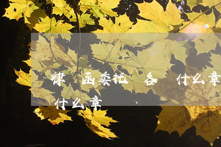 律師函委托書各蓋什么章(律師函委托書各蓋什么章)