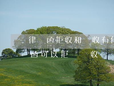 律師函拒收和簽收有什么區(qū)別(律師函可以拒絕簽收嗎)