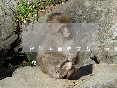 律師函簽收或者不簽收(拒絕簽收律師函的后果)