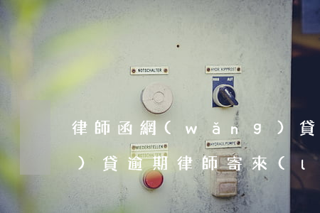律師函網(wǎng)貸逾期(網(wǎng)貸逾期律師寄來(lái)律師函)