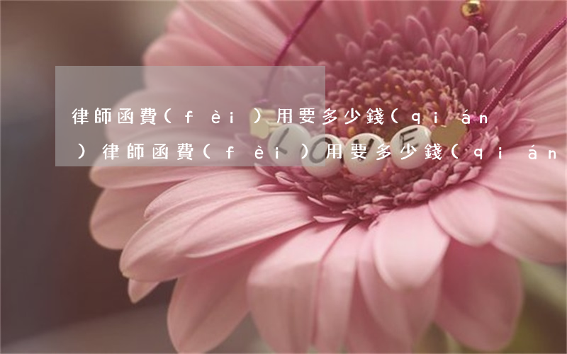 律師函費(fèi)用要多少錢(qián)(律師函費(fèi)用要多少錢(qián))