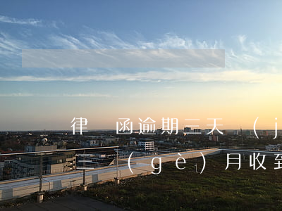 律師函逾期三天結(jié)清怎么辦(逾期三個(gè)月收到律師函)