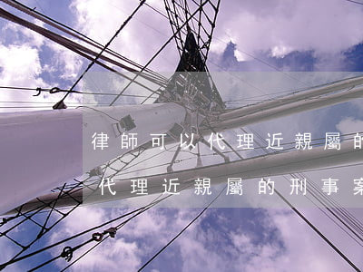 律師可以代理近親屬的刑事案件嗎(律師可以代理近親屬的刑事案件嗎)