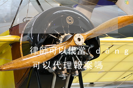 律師可以代當(dāng)事人報警嗎(律師可以代理報案嗎)
