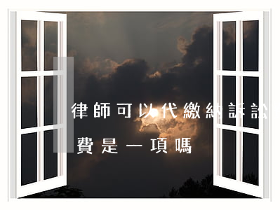 律師可以代繳納訴訟費嗎(律師代理費和訴訟費是一項嗎)