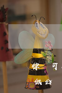 律師可以做公證嗎(律師事務(wù)所可以做公證嗎)