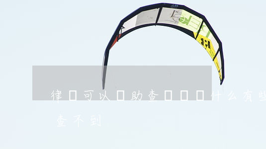 律師可以幫助查詢嗎(為什么有些律師在律師查不到)