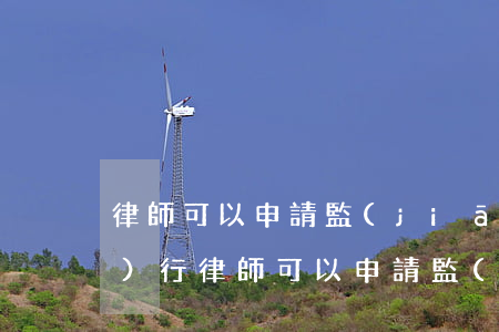 律師可以申請監(jiān)外執(zhí)行(律師可以申請監(jiān)外執(zhí)行)