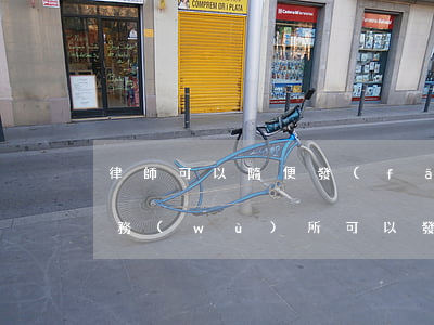 律師可以隨便發(fā)律師函的嗎(律師事務(wù)所可以發(fā)律師函嗎)