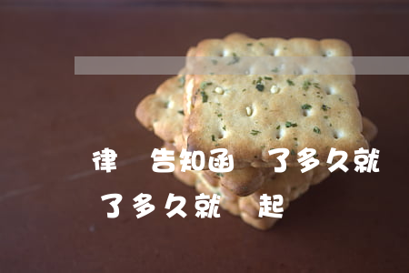 律師告知函來了多久就會起訴(律師告知函來了多久就會起訴)
