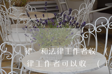 律師和法律工作者收費(fèi)一樣嗎(法律工作者可以收費(fèi)嗎)