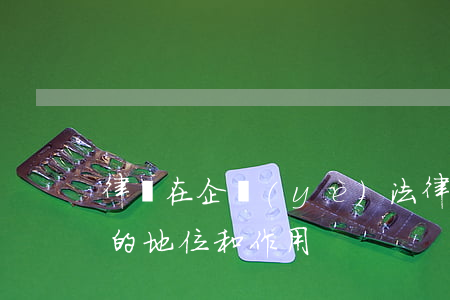律師在企業(yè)法律顧問(wèn)中的地位和作用