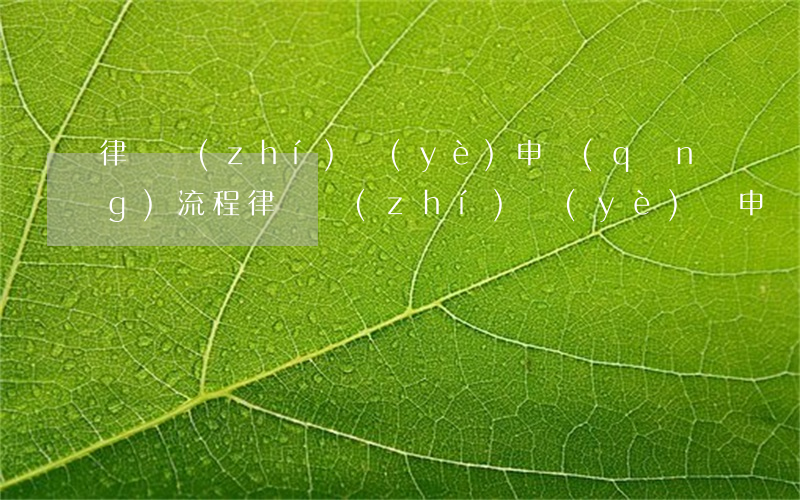 律師執(zhí)業(yè)申請(qǐng)流程(律師執(zhí)業(yè)證申請(qǐng)條件)