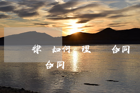 律師如何處理買賣合同糾紛(律師如何處理買賣合同糾紛)