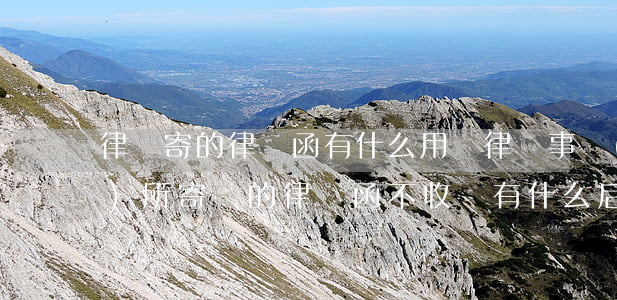 律師寄的律師函有什么用嗎(律師事務(wù)所寄來的律師函不收會有什么后果)