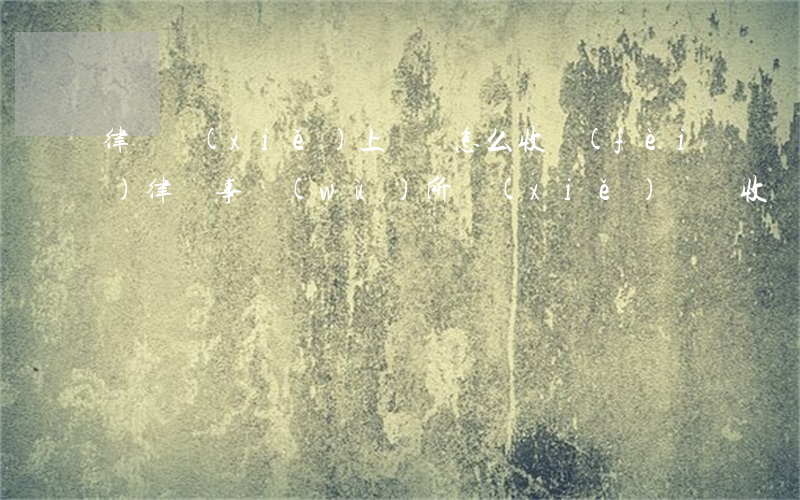 律師寫(xiě)上訴狀怎么收費(fèi)(律師事務(wù)所寫(xiě)訴狀收費(fèi)標(biāo)準(zhǔn))
