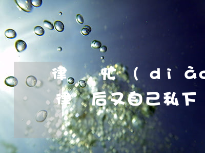 律師幫忙調(diào)解后房子怎么辦(找律師后又自己私下調(diào)解了可以嗎)