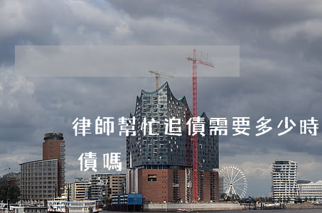 律師幫忙追債需要多少時間(律師可以幫忙追債嗎)