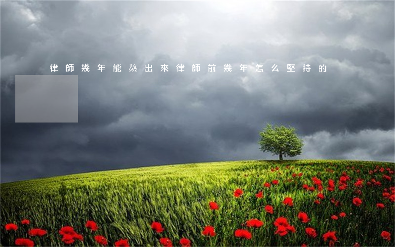 律師幾年能熬出來(律師前幾年怎么堅持的)