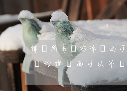 律師所寄來的律師函可以不簽收嗎(律師所寄來的律師函可以不簽收嗎)