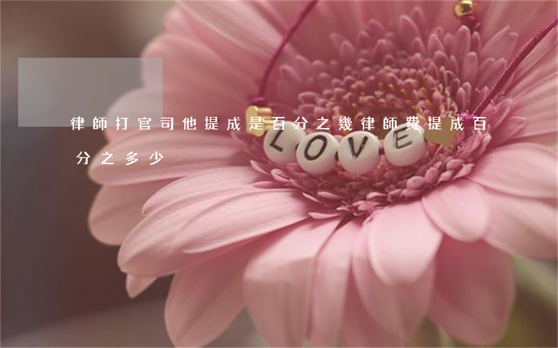 律師打官司他提成是百分之幾(律師費提成百分之多少)