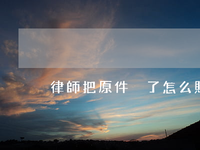 律師把原件丟了怎么賠償