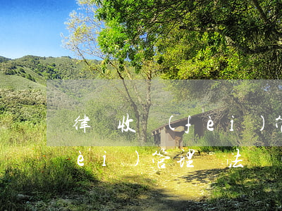 律師收費(fèi)管理辦法(律師收費(fèi)管理辦法 風(fēng)險(xiǎn)代理)
